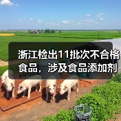 浙江检出11批次不合格食品，涉及食品添加剂超标、农兽药残留超标