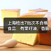 上海检出7批次不合格食品，有菜籽油、香肠、馒头等（图2）
