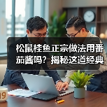 松鼠桂鱼正宗做法用番茄酱吗?揭秘这道经典苏帮菜的灵魂调料!(图4) 松鼠桂鱼正宗做法用番茄酱吗?揭秘这道经典苏帮菜的灵魂调料!(图4)