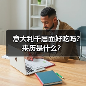 意大利千层面好吃吗?来历是什么?(图1) 意大利千层面好吃吗?来历是什么?(图1)