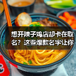 想开辣子鸡店却卡在取名?这些爆款名字让你客流爆棚!(图3) 想开辣子鸡店却卡在取名?这些爆款名字让你客流爆棚!(图3)