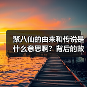 聚八仙的由来和传说是什么意思啊?背后的故事你知道吗?(图4) 聚八仙的由来和传说是什么意思啊?背后的故事你知道吗?(图4)