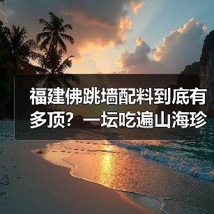 福建佛跳墙配料到底有多顶?一坛吃遍山海珍馐的秘密!(图4) 福建佛跳墙配料到底有多顶?一坛吃遍山海珍馐的秘密!(图4)
