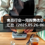 食品行业一周舆情信息汇总（2025.05.26-06.01）（图4）