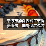 宁波市消保委端午节消费提示：抵制过度包装，倡导绿色消费（图3）