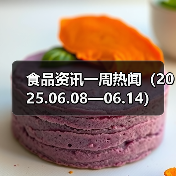 食品资讯一周热闻（2025.06.08—06.14）（图1）