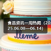 食品资讯一周热闻（2025.06.08—06.14）（图4）