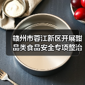 赣州市蓉江新区开展甜品类食品安全专项整治(图2) 赣州市蓉江新区开展甜品类食品安全专项整治(图2)