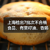 上海检出7批次不合格食品，有菜籽油、香肠、馒头等（图3）