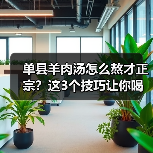 单县羊肉汤怎么熬才正宗?这3个技巧让你喝出老山东的味道!(图3) 单县羊肉汤怎么熬才正宗?这3个技巧让你喝出老山东的味道!(图3)