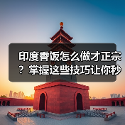 印度香饭怎么做才正宗？掌握这些技巧让你秒变大厨！