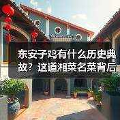 东安子鸡有什么历史典故?这道湘菜名菜背后的故事你知道吗?(图1) 东安子鸡有什么历史典故?这道湘菜名菜背后的故事你知道吗?(图1)