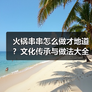 火锅串串怎么做才地道?文化传承与做法大全全揭秘!(图2) 火锅串串怎么做才地道?文化传承与做法大全全揭秘!(图2)