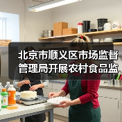 北京市顺义区市场监督管理局开展农村食品监督检查