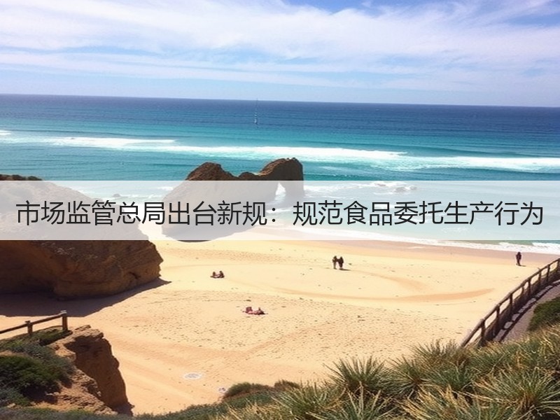 市场监管总局出台新规：规范食品委托生产行为