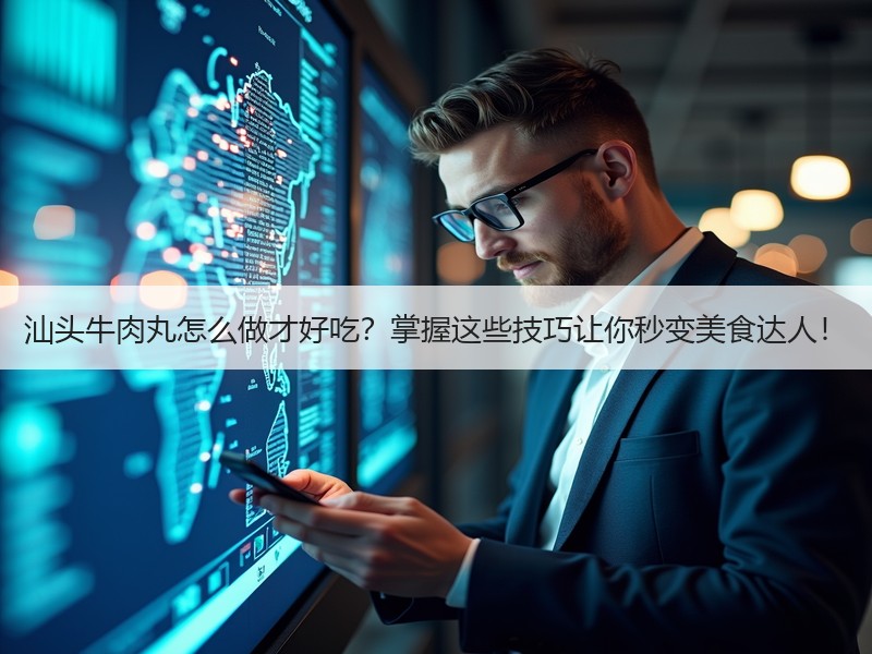汕头牛肉丸怎么做才好吃？掌握这些技巧让你秒变美食达人！