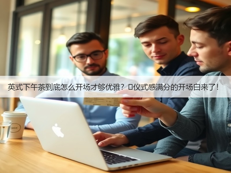 英式下午茶到底怎么开场才够优雅？✨仪式感满分的开场白来了！