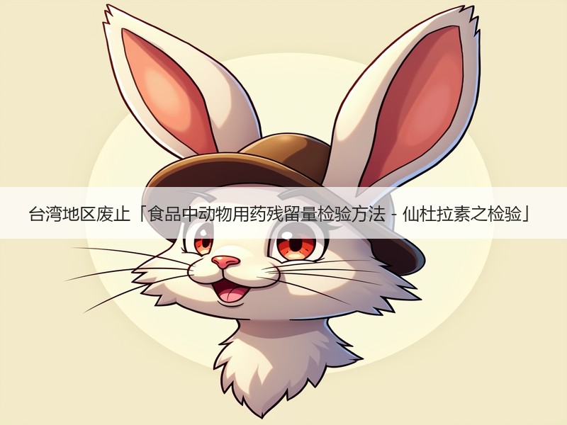 台湾地区废止「食品中动物用药残留量检验方法－仙杜拉素之检验」