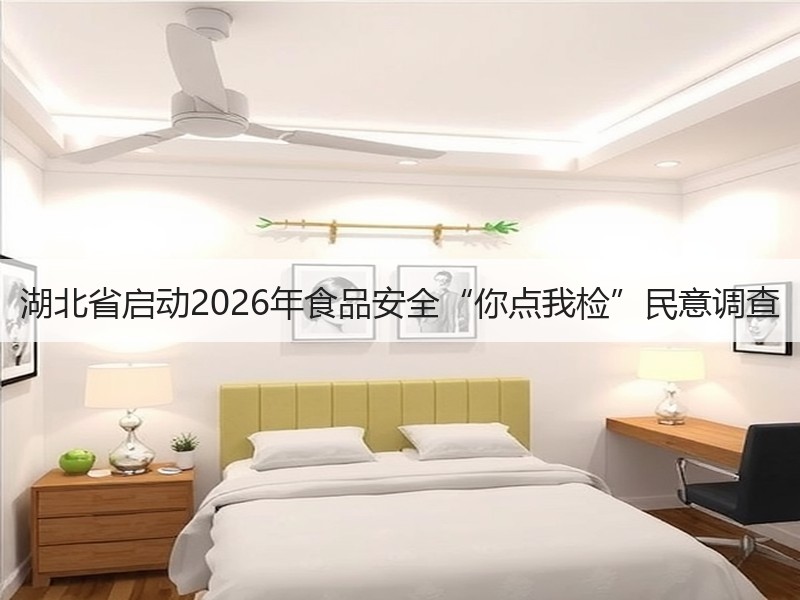 湖北省启动2026年食品安全“你点我检”民意调查